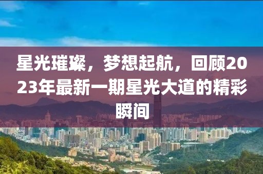 星光璀璨，夢(mèng)想起航，回顧2023年最新一期星光大道的精彩瞬間