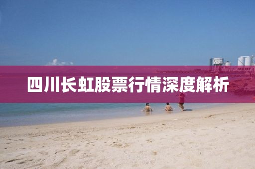 四川長虹股票行情深度解析