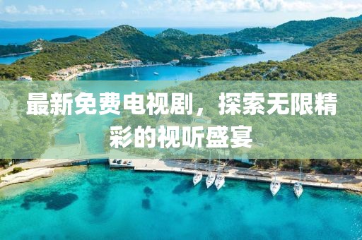 最新免費(fèi)電視劇，探索無限精彩的視聽盛宴