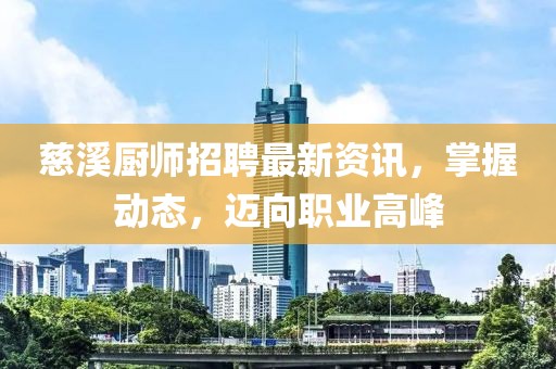 慈溪廚師招聘最新資訊，掌握動(dòng)態(tài)，邁向職業(yè)高峰