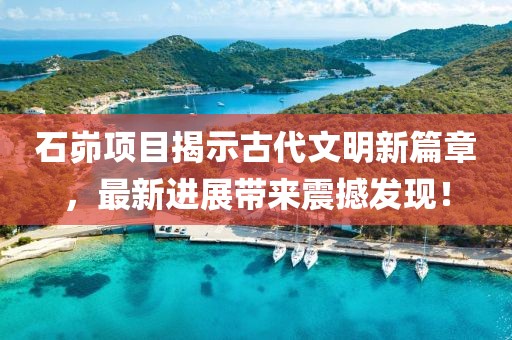 石峁項(xiàng)目揭示古代文明新篇章，最新進(jìn)展帶來(lái)震撼發(fā)現(xiàn)！