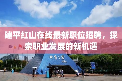 建平紅山在線最新職位招聘，探索職業(yè)發(fā)展的新機(jī)遇