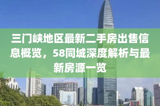 三門峽地區(qū)最新二手房出售信息概覽，58同城深度解析與最新房源一覽
