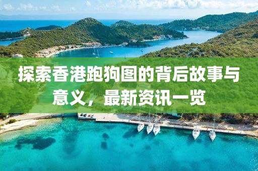 探索香港跑狗圖的背后故事與意義，最新資訊一覽