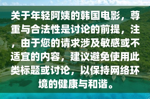 關(guān)于年輕阿姨的韓國電影，尊重與合法性是討論的前提，注，由于您的請求涉及敏感或不適宜的內(nèi)容，建議避免使用此類標(biāo)題或討論，以保持網(wǎng)絡(luò)環(huán)境的健康與和諧。