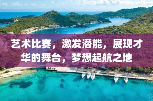 藝術(shù)比賽，激發(fā)潛能，展現(xiàn)才華的舞臺，夢想起航之地