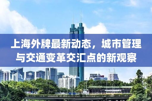 上海外牌最新動(dòng)態(tài)，城市管理與交通變革交匯點(diǎn)的新觀察