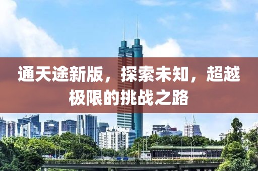 通天途新版，探索未知，超越極限的挑戰(zhàn)之路