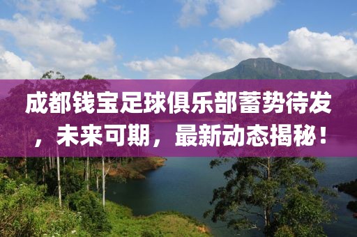 成都錢寶足球俱樂部蓄勢待發(fā)，未來可期，最新動態(tài)揭秘！