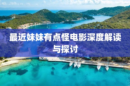 最近妹妹有點(diǎn)怪電影深度解讀與探討