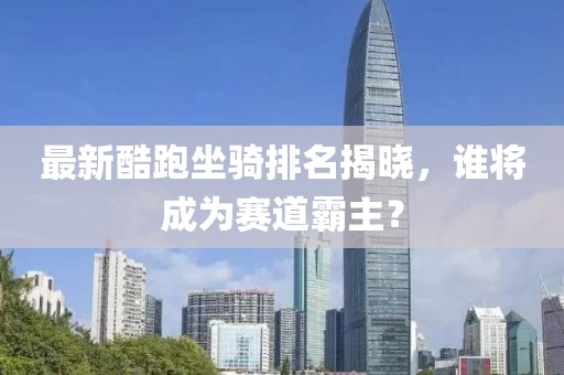 最新酷跑坐騎排名揭曉，誰將成為賽道霸主？