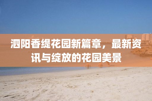 泗陽(yáng)香緹花園新篇章，最新資訊與綻放的花園美景