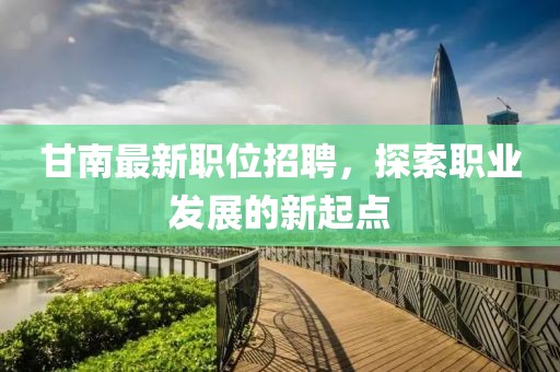 甘南最新職位招聘，探索職業(yè)發(fā)展的新起點