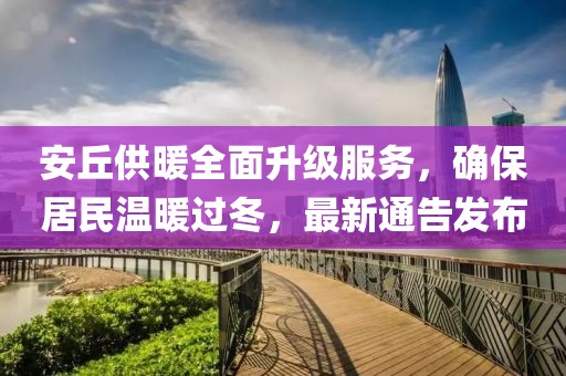 安丘供暖全面升級(jí)服務(wù)，確保居民溫暖過冬，最新通告發(fā)布