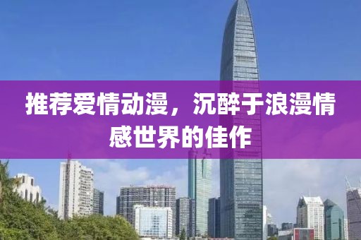 推薦愛情動漫，沉醉于浪漫情感世界的佳作