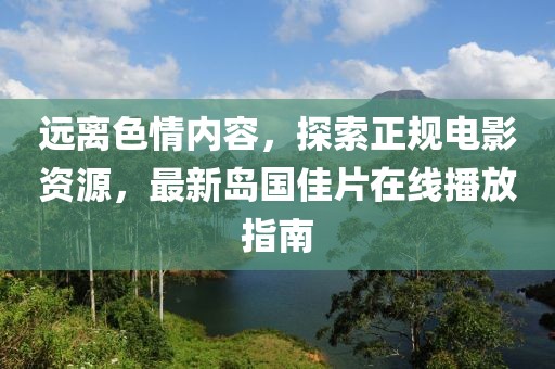 遠(yuǎn)離色情內(nèi)容，探索正規(guī)電影資源，最新島國(guó)佳片在線播放指南