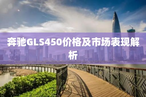奔馳GLS450價(jià)格及市場(chǎng)表現(xiàn)解析