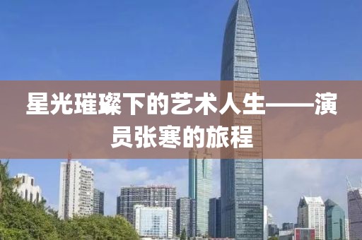 星光璀璨下的藝術(shù)人生——演員張寒的旅程