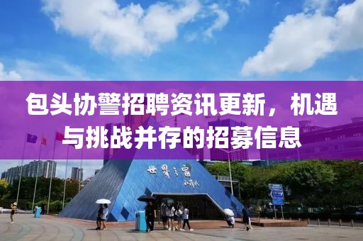 包頭協(xié)警招聘資訊更新，機(jī)遇與挑戰(zhàn)并存的招募信息