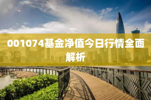 001074基金凈值今日行情全面解析
