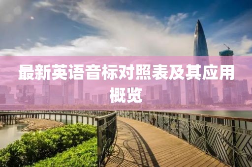 最新英語音標(biāo)對照表及其應(yīng)用概覽