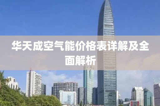 華天成空氣能價(jià)格表詳解及全面解析