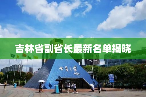 吉林省副省長最新名單揭曉