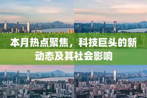 本月熱點聚焦，科技巨頭的新動態(tài)及其社會影響