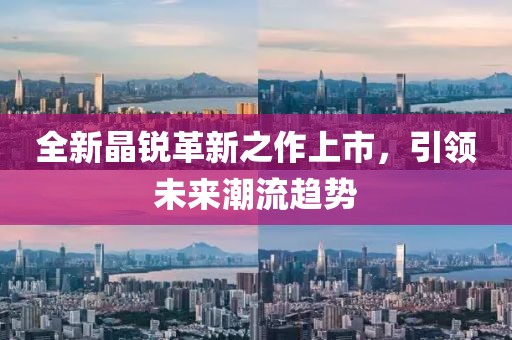 全新晶銳革新之作上市，引領未來潮流趨勢