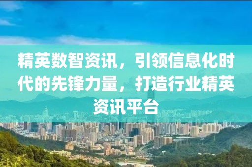 精英數(shù)智資訊，引領(lǐng)信息化時(shí)代的先鋒力量，打造行業(yè)精英資訊平臺(tái)