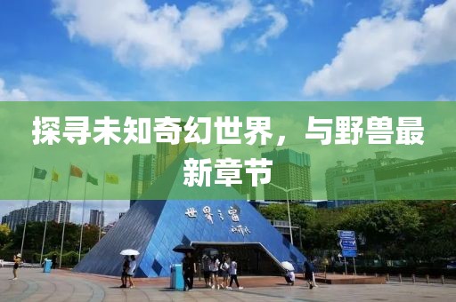 探尋未知奇幻世界，與野獸最新章節(jié)