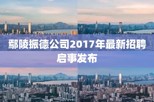 鄢陵振德公司2017年最新招聘啟事發(fā)布