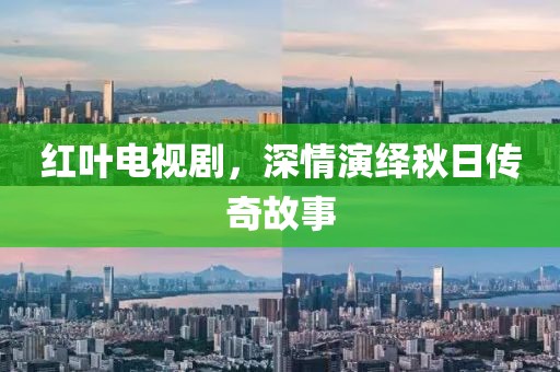 紅葉電視劇，深情演繹秋日傳奇故事
