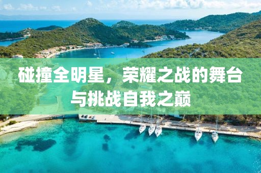 碰撞全明星，榮耀之戰(zhàn)的舞臺與挑戰(zhàn)自我之巔