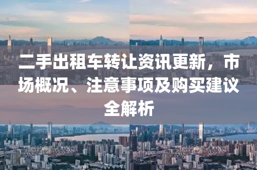 二手出租車轉讓資訊更新，市場概況、注意事項及購買建議全解析