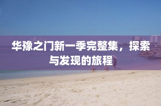 華豫之門新一季完整集，探索與發(fā)現(xiàn)的旅程