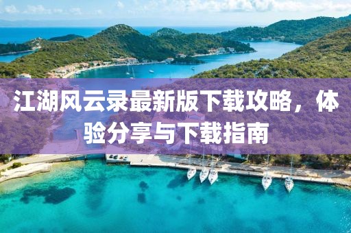 江湖風(fēng)云錄最新版下載攻略，體驗分享與下載指南