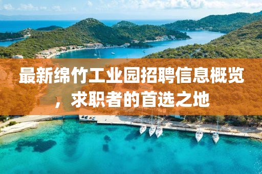 最新綿竹工業(yè)園招聘信息概覽，求職者的首選之地
