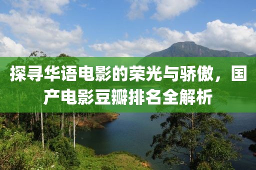 探尋華語電影的榮光與驕傲，國產電影豆瓣排名全解析