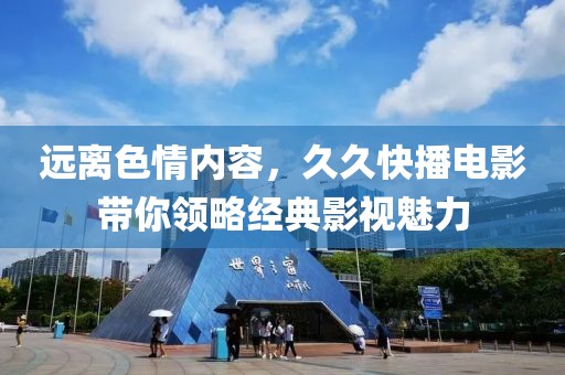 遠離色情內(nèi)容，久久快播電影帶你領(lǐng)略經(jīng)典影視魅力