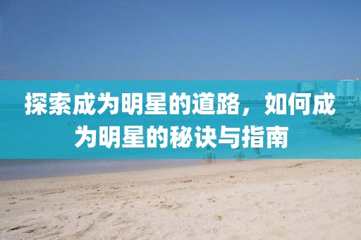 探索成為明星的道路，如何成為明星的秘訣與指南