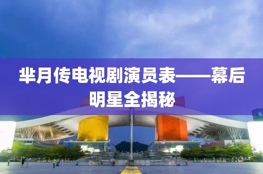 羋月傳電視劇演員表——幕后明星全揭秘