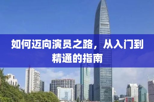 如何邁向演員之路，從入門到精通的指南