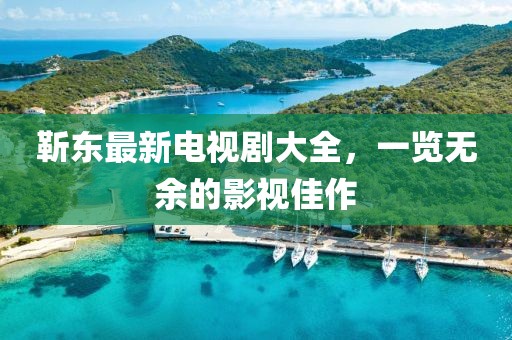 靳東最新電視劇大全，一覽無余的影視佳作