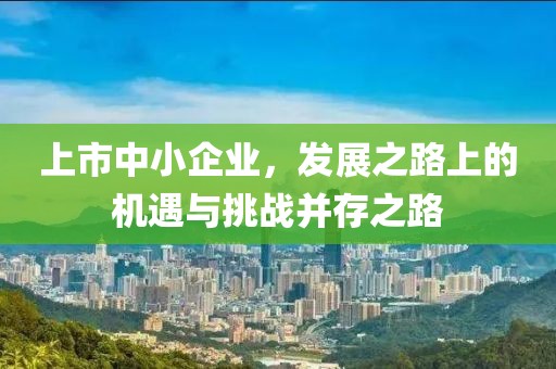 上市中小企業(yè)，發(fā)展之路上的機(jī)遇與挑戰(zhàn)并存之路