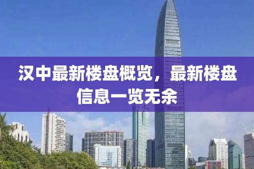 漢中最新樓盤概覽，最新樓盤信息一覽無(wú)余