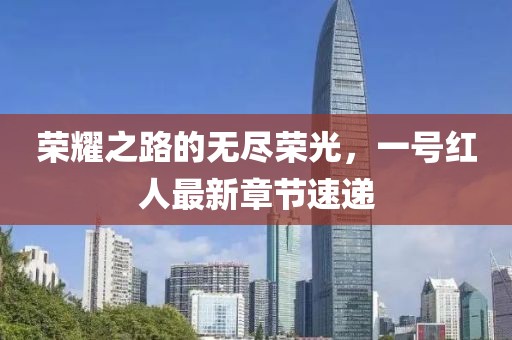 榮耀之路的無盡榮光，一號紅人最新章節(jié)速遞