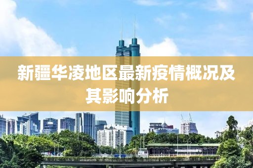 新疆華凌地區(qū)最新疫情概況及其影響分析
