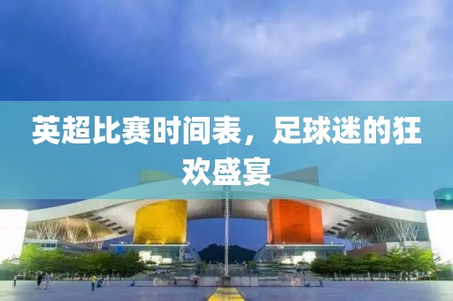 英超比賽時間表，足球迷的狂歡盛宴