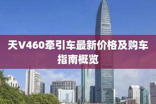 天V460牽引車最新價格及購車指南概覽